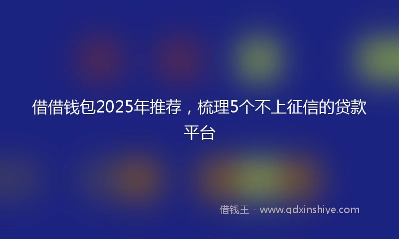 借借钱包2025年推荐，梳理5个不上征信的贷款平台