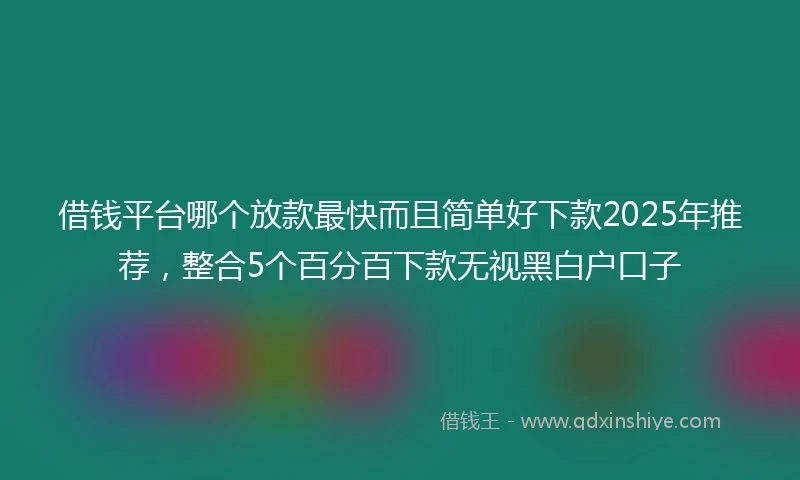 借钱平台哪个放款最快而且简单好下款2025年推荐，整合5个百分百下款无视黑白户口子