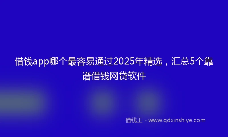 借钱app哪个最容易通过2025年精选，汇总5个靠谱借钱网贷软件