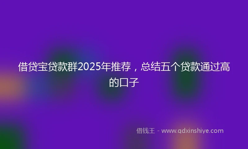 借贷宝贷款群2025年推荐，总结五个贷款通过高的口子