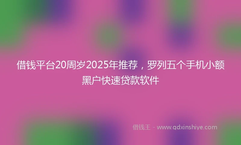 借钱平台20周岁2025年推荐，罗列五个手机小额黑户快速贷款软件