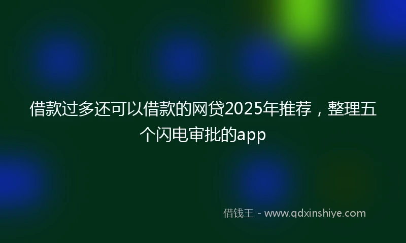 借款过多还可以借款的网贷2025年推荐，整理五个闪电审批的app