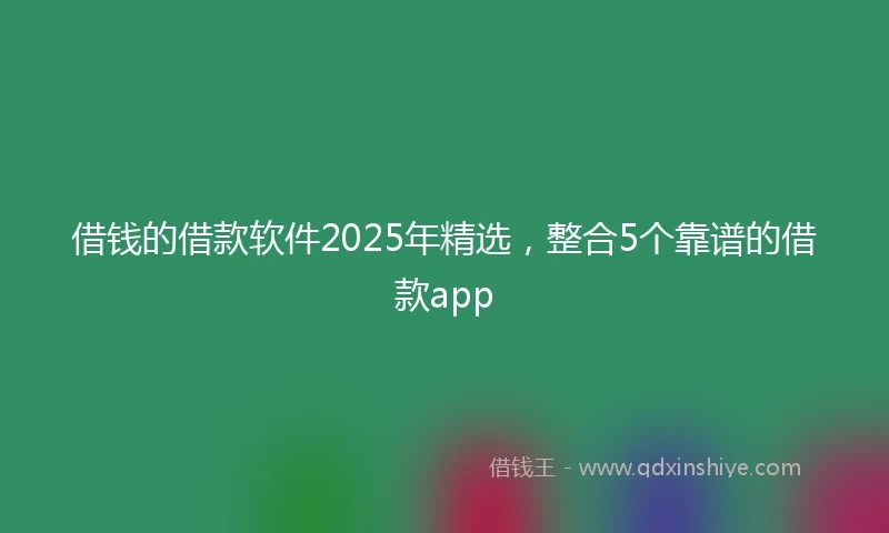 借钱的借款软件2025年精选，整合5个靠谱的借款app