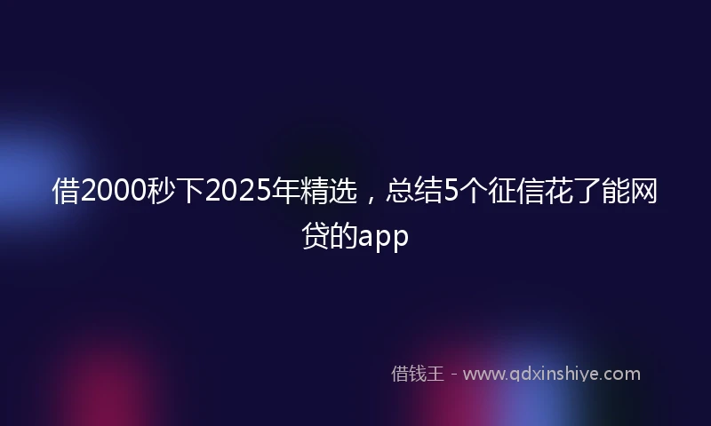 借2000秒下2025年精选,总结5个征信花了能网贷的app