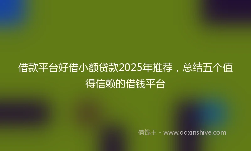 借款平台好借小额贷款2025年推荐，总结五个值得信赖的借钱平台