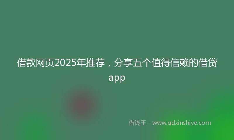 借款网页2025年推荐，分享五个值得信赖的借贷app