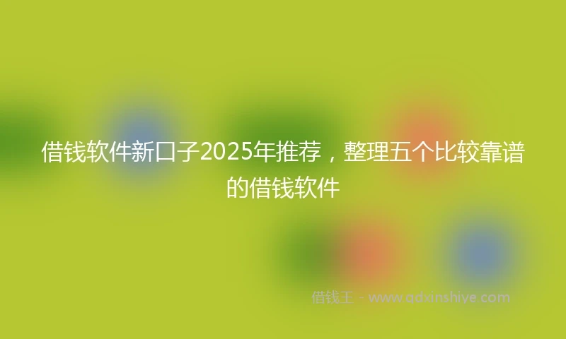 借钱软件新口子2025年推荐，整理五个比较靠谱的借钱软件