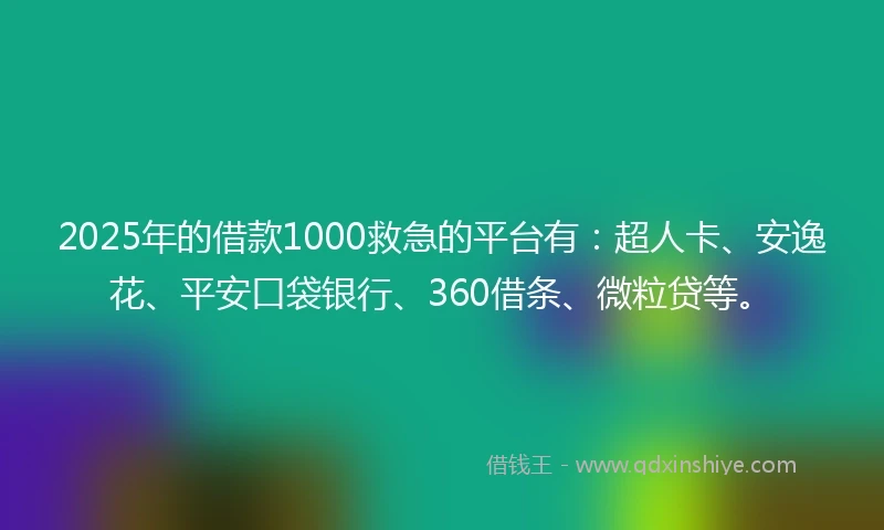 2025年的借款1000救急的平台有：超人卡、安逸花、平安口袋银行、360借条、微粒贷等。