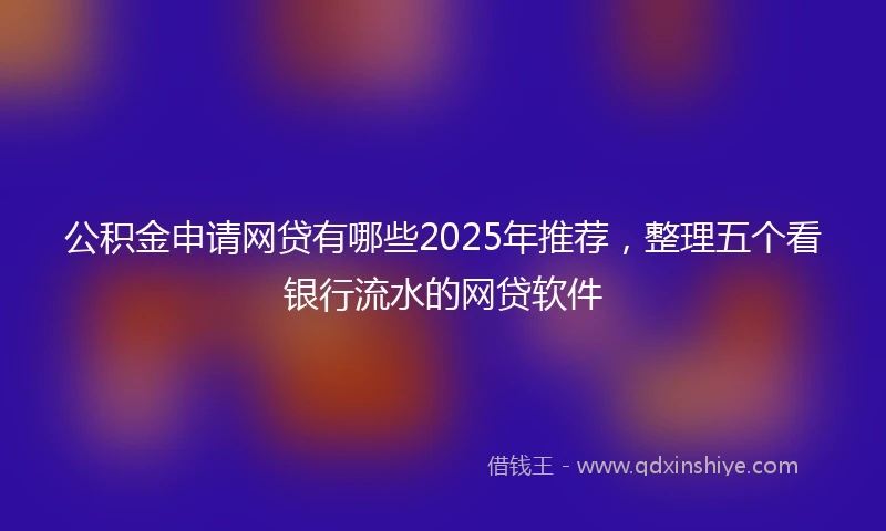 公积金申请网贷有哪些2025年推荐，整理五个看银行流水的网贷软件