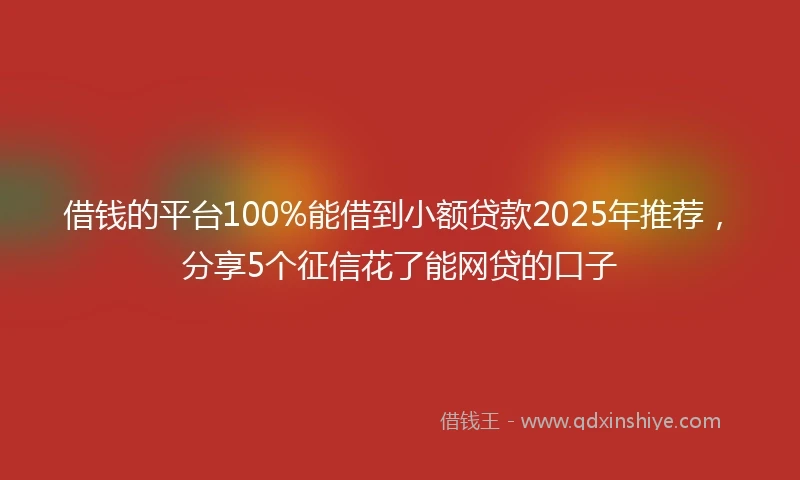 借钱的平台100%能借到小额贷款2025年推荐，分享5个征信花了能网贷的口子