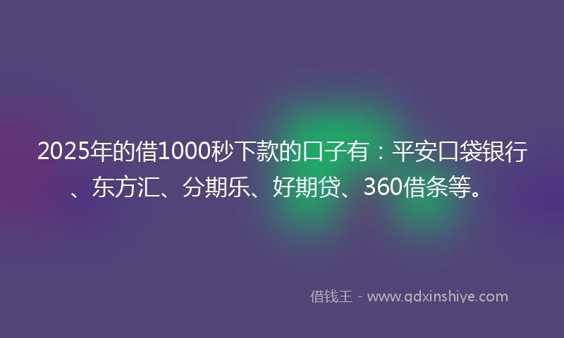 2025年的借1000秒下款的口子有：平安口袋银行、东方汇、分期乐、好期贷、360借条等。