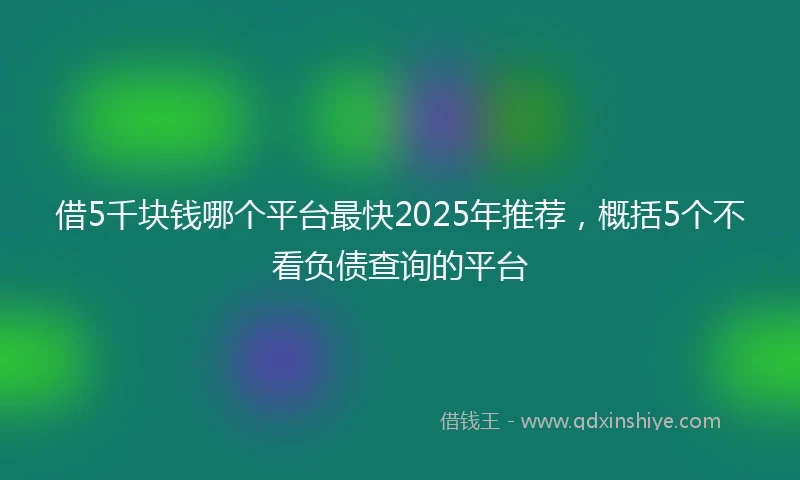借5千块钱哪个平台最快2025年推荐，概括5个不看负债查询的平台