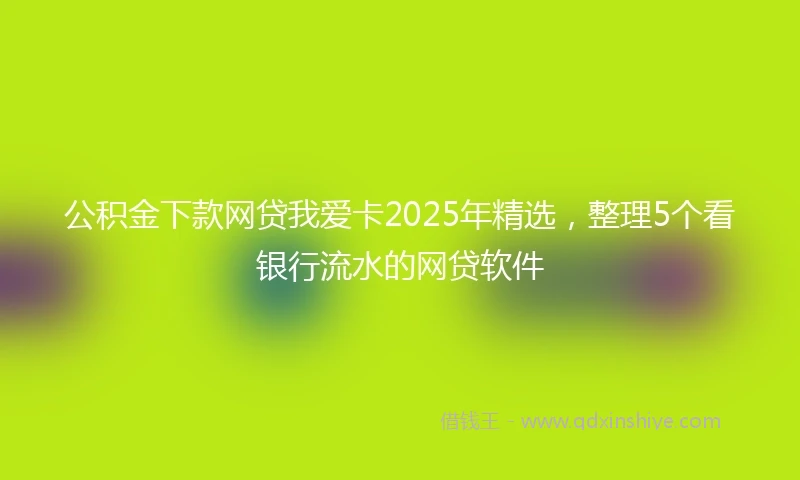 公积金下款网贷我爱卡2025年精选，整理5个看银行流水的网贷软件