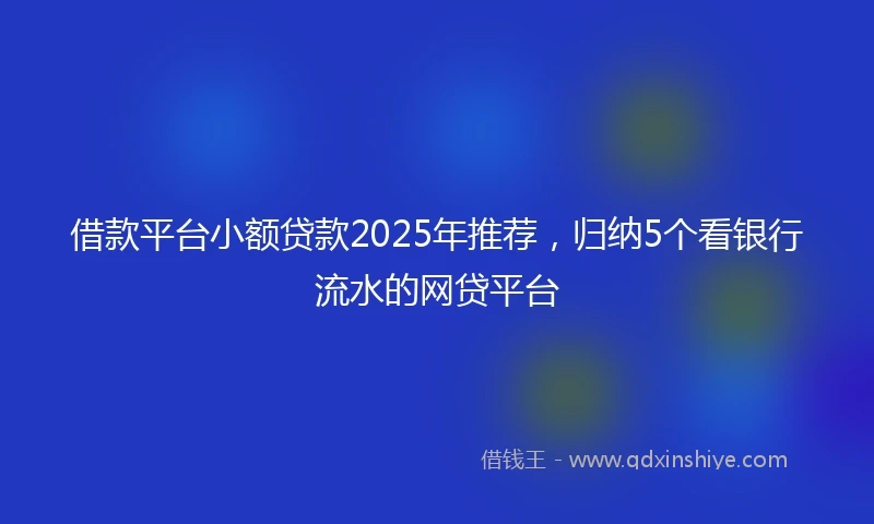 借款平台小额贷款2025年推荐，归纳5个看银行流水的网贷平台