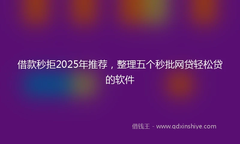 借款秒拒2025年推荐，整理五个秒批网贷轻松贷的软件