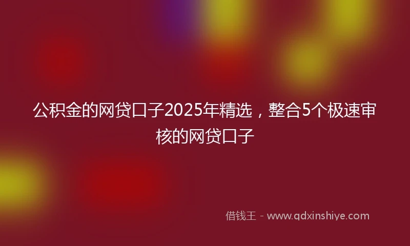 公积金的网贷口子2025年精选，整合5个极速审核的网贷口子