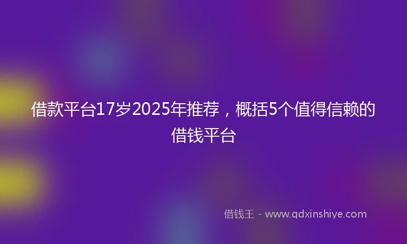 借款平台17岁2025年推荐，概括5个值得信赖的借钱平台