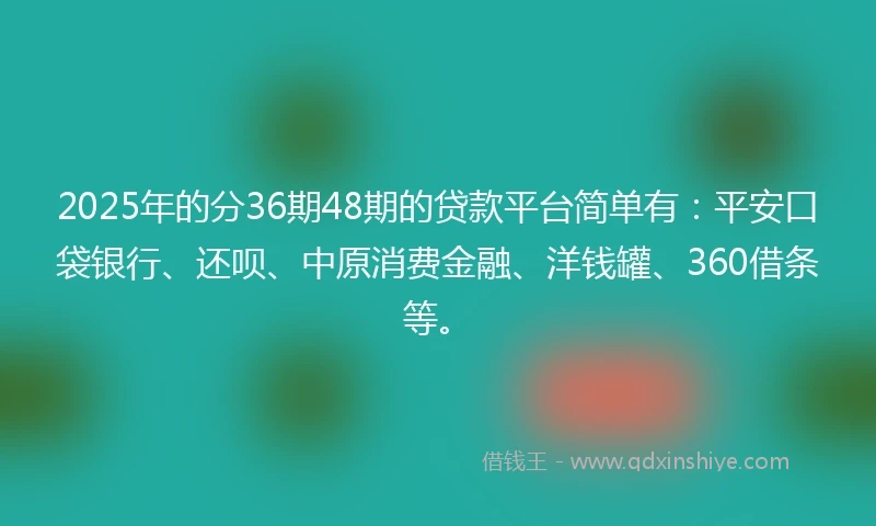 2025年的分36期48期的贷款平台简单有:平安口袋银行、还呗、中原消费金融、洋钱罐、360借条等。