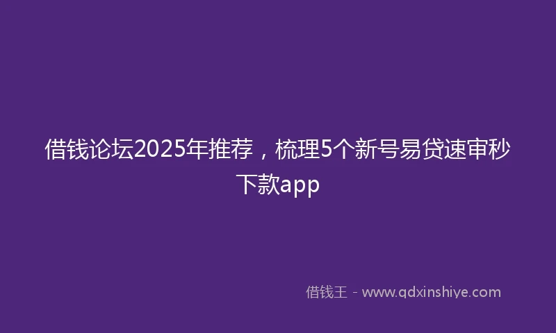 借钱论坛2025年推荐，梳理5个新号易贷速审秒下款app