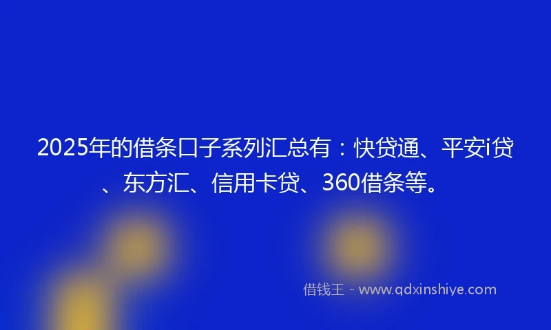 2025年的借条口子系列汇总有：快贷通、平安i贷、东方汇、信用卡贷、360借条等。
