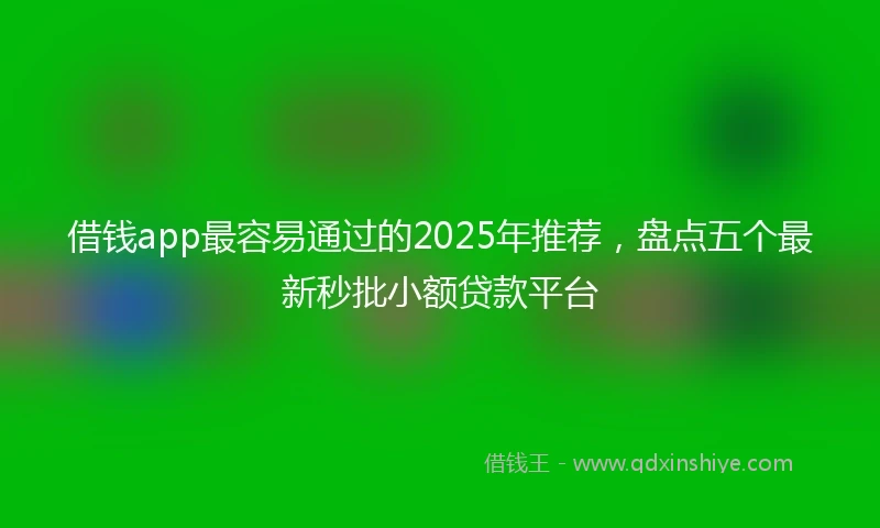 借钱app最容易通过的2025年推荐，盘点五个最新秒批小额贷款平台