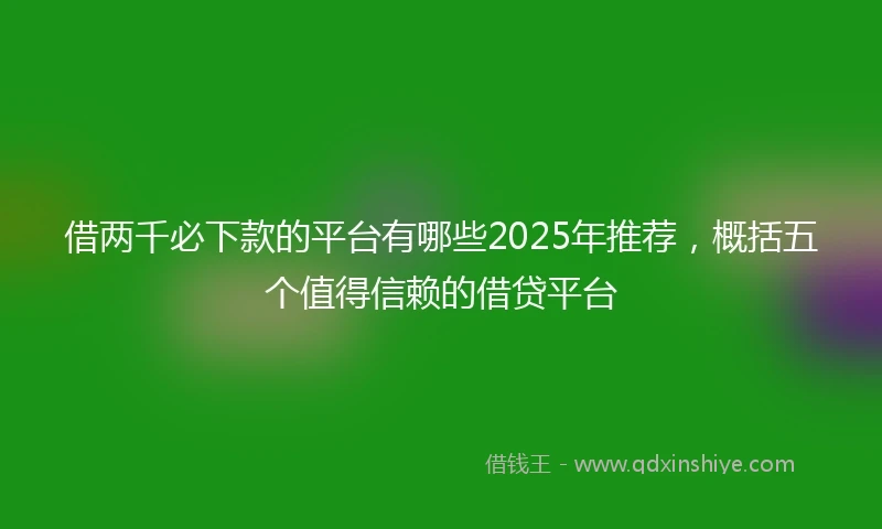 借两千必下款的平台有哪些2025年推荐，概括五个值得信赖的借贷平台