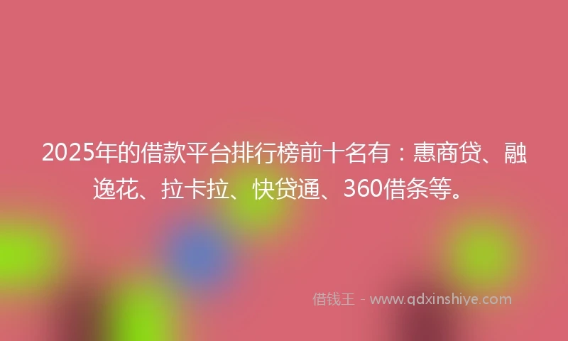 2025年的借款平台排行榜前十名有：惠商贷、融逸花、拉卡拉、快贷通、360借条等。