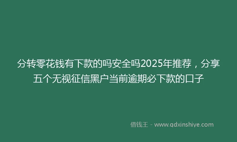 分转零花钱有下款的吗安全吗2025年推荐，分享五个无视征信黑户当前逾期必下款的口子