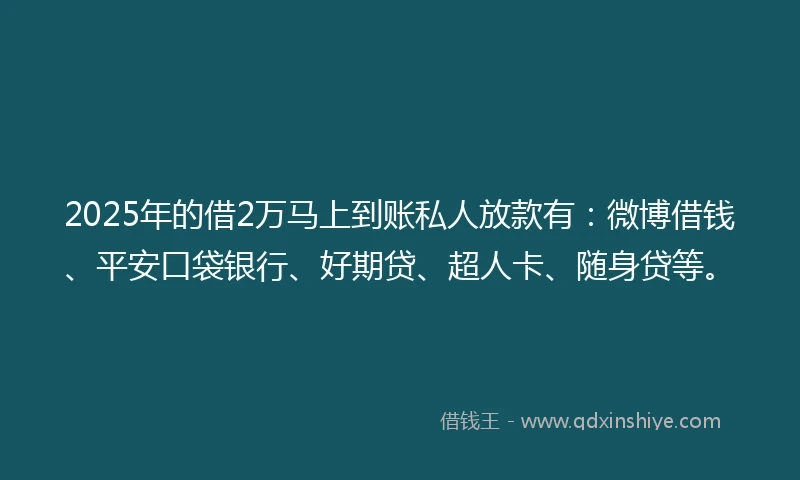 2025年的借2万马上到账私人放款有：微博借钱、平安口袋银行、好期贷、超人卡、随身贷等。