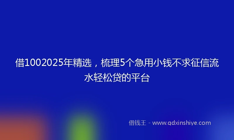 借1002025年精选，梳理5个急用小钱不求征信流水轻松贷的平台