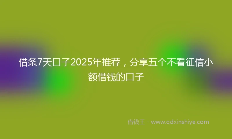 借条7天口子2025年推荐，分享五个不看征信小额借钱的口子