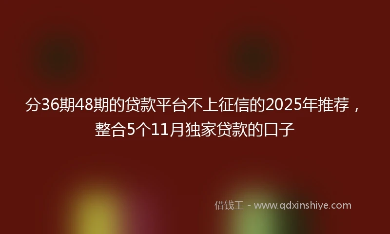 分36期48期的贷款平台不上征信的2025年推荐，整合5个11月独家贷款的口子