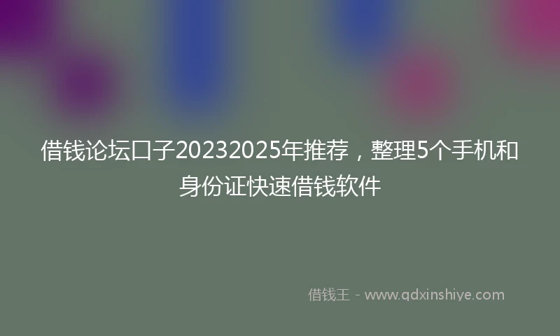 借钱论坛口子20232025年推荐，整理5个手机和身份证快速借钱软件