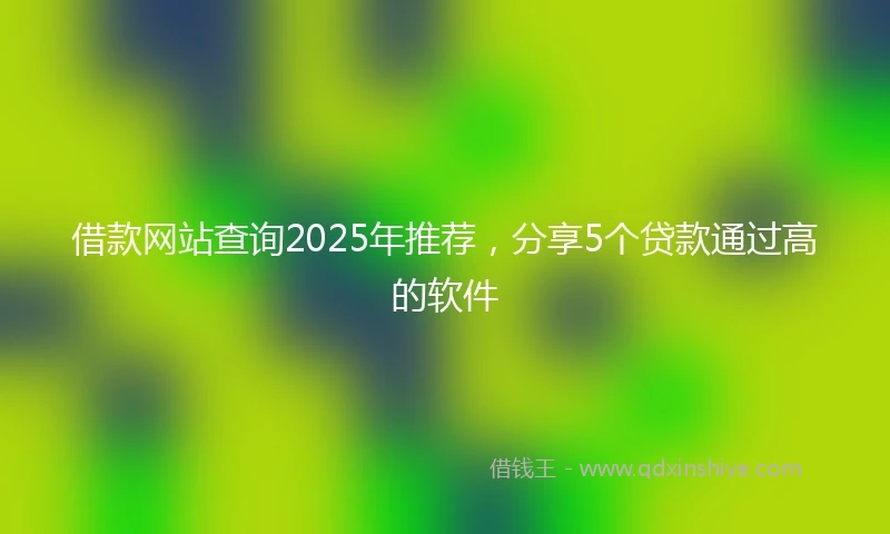 借款网站查询2025年推荐，分享5个贷款通过高的软件