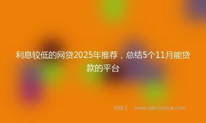 利息较低的网贷2025年推荐,总结5个11月能贷款的平台