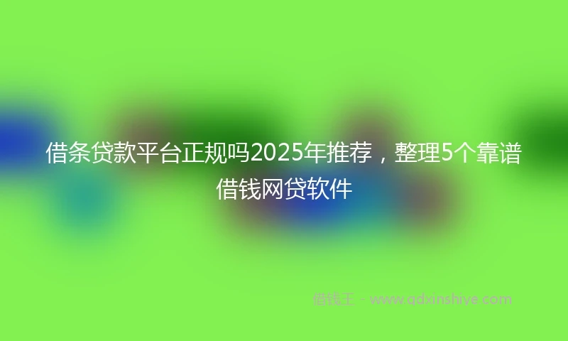 借条贷款平台正规吗2025年推荐，整理5个靠谱借钱网贷软件