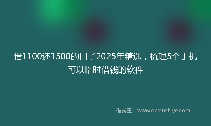 借1100还1500的口子2025年精选，梳理5个手机可以临时借钱的软件