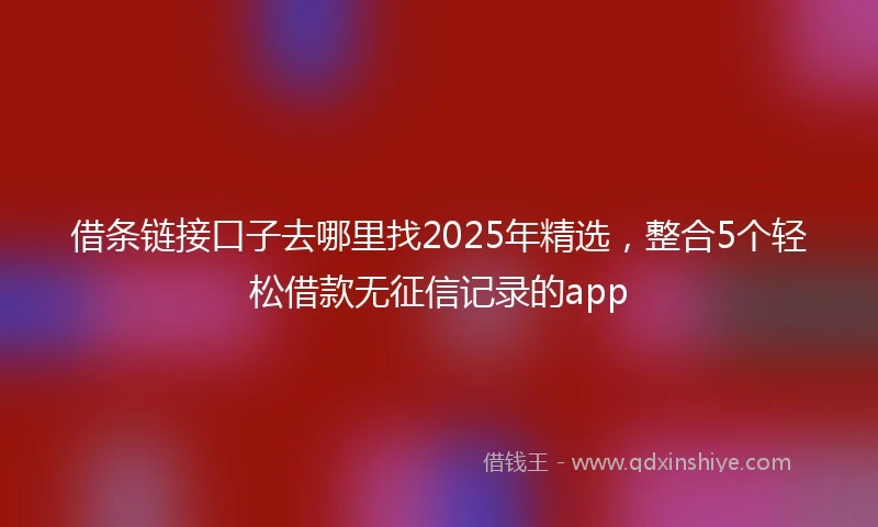借条链接口子去哪里找2025年精选，整合5个轻松借款无征信记录的app