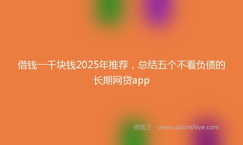 借钱一千块钱2025年推荐，总结五个不看负债的长期网贷app