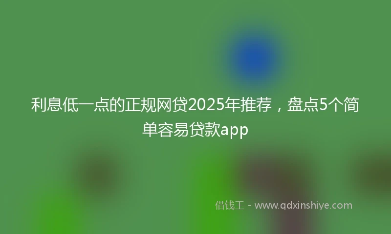 利息低一点的正规网贷2025年推荐，盘点5个简单容易贷款app