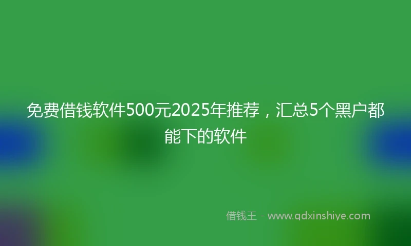 免费借钱软件500元2025年推荐，汇总5个黑户都能下的软件