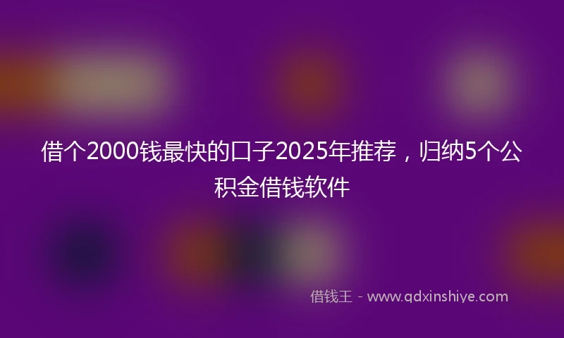借个2000钱最快的口子2025年推荐，归纳5个公积金借钱软件