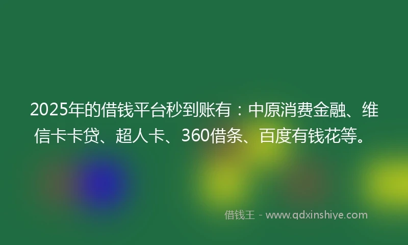2025年的借钱平台秒到账有：中原消费金融、维信卡卡贷、超人卡、360借条、百度有钱花等。