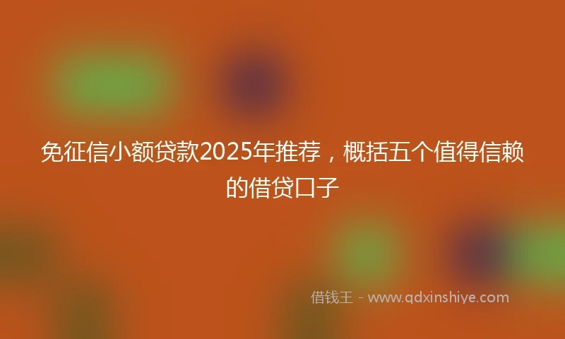 免征信小额贷款2025年推荐，概括五个值得信赖的借贷口子