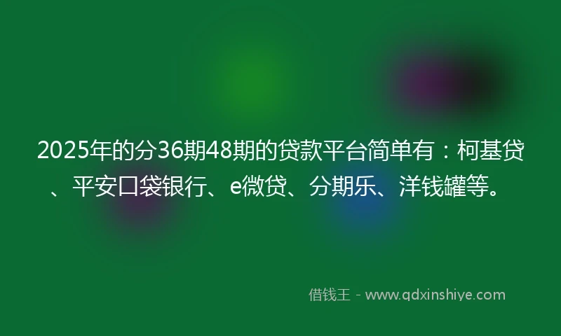 2025年的分36期48期的贷款平台简单有：柯基贷、平安口袋银行、e微贷、分期乐、洋钱罐等。