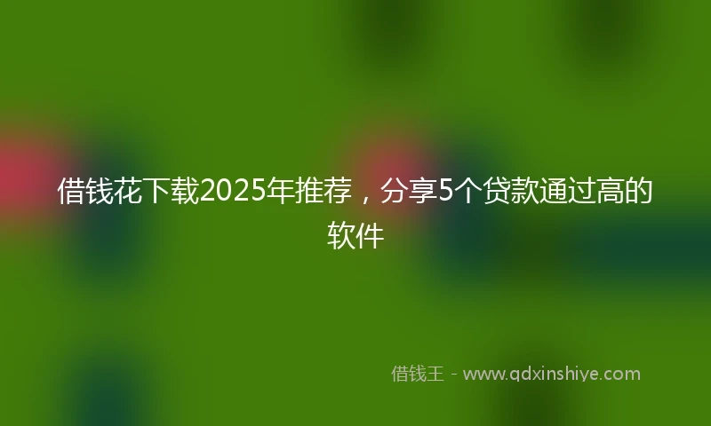 借钱花下载2025年推荐，分享5个贷款通过高的软件