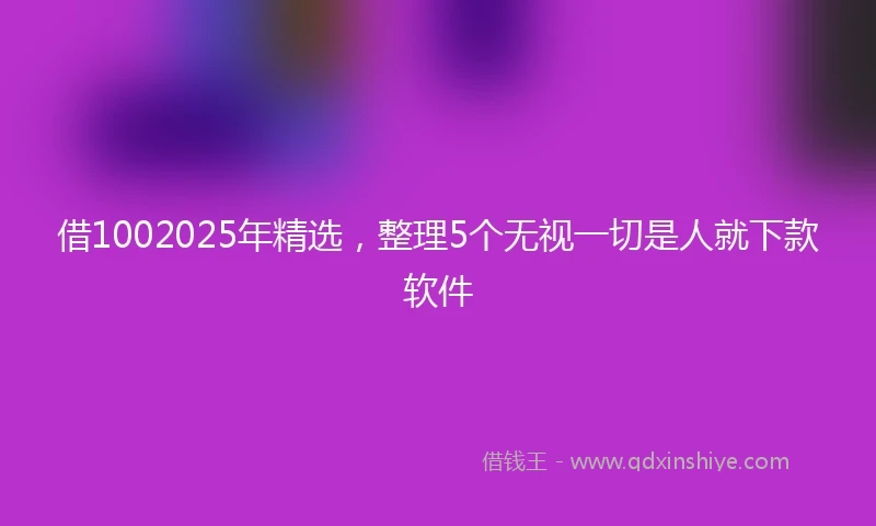借1002025年精选，整理5个无视一切是人就下款软件