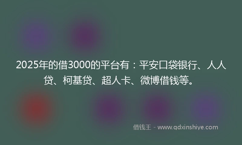 2025年的借3000的平台有：平安口袋银行、人人贷、柯基贷、超人卡、微博借钱等。