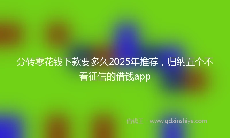 分转零花钱下款要多久2025年推荐,归纳五个不看征信的借钱app