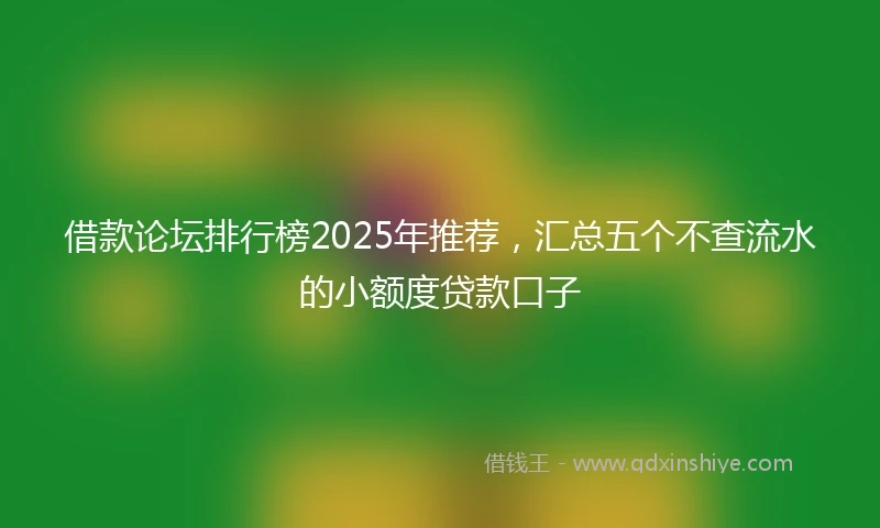 借款论坛排行榜2025年推荐，汇总五个不查流水的小额度贷款口子